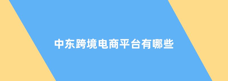 中东跨境电商平台有哪些，中东跨境电商平台汇总